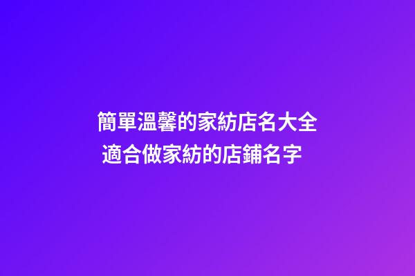 簡單溫馨的家紡店名大全 適合做家紡的店鋪名字-第1張-店鋪起名-玄機派